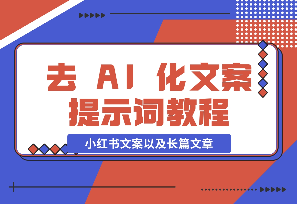 【2024.11.11】去 AI 化文案提示词教程，包括小红书文案以及长篇文章-小罗轻创