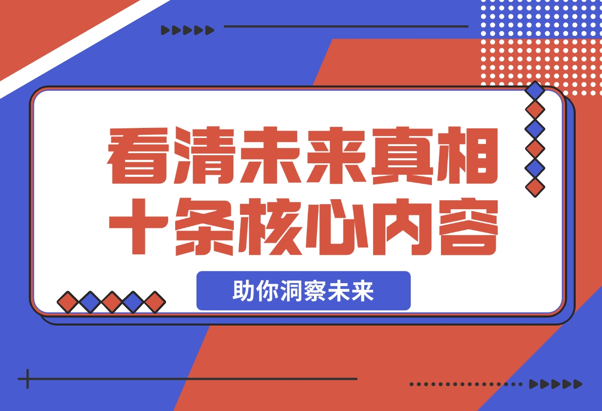 【2024.11.11】某付费文章：看清未来真相，十条核心内容，助你洞察未来-小罗轻创