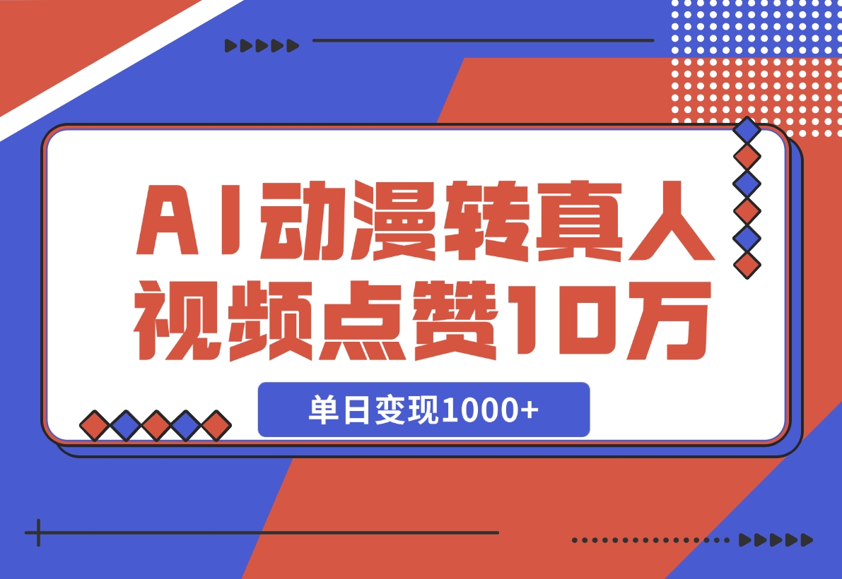 【2024.11.13】AI动漫转真人，一条视频点赞100W+，单日变现1000+-小罗轻创