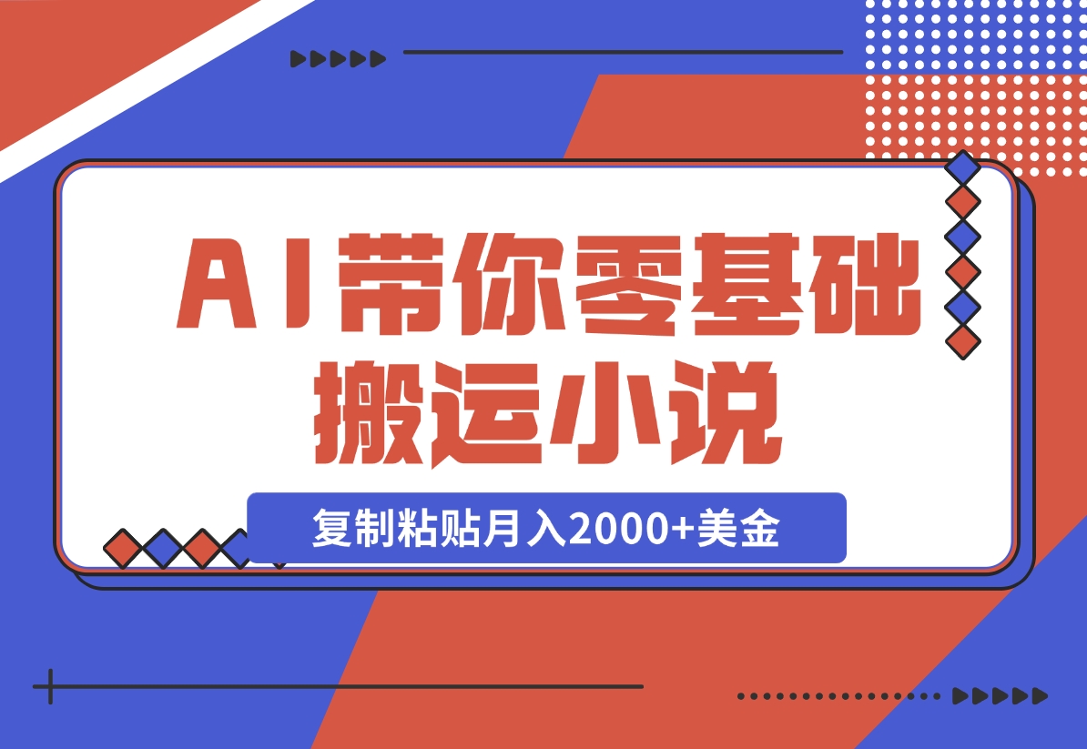 【2024.11.13】AI带你零基础搬运小说，复制粘贴月入2000+美金，2024网赚新趋势-小罗轻创