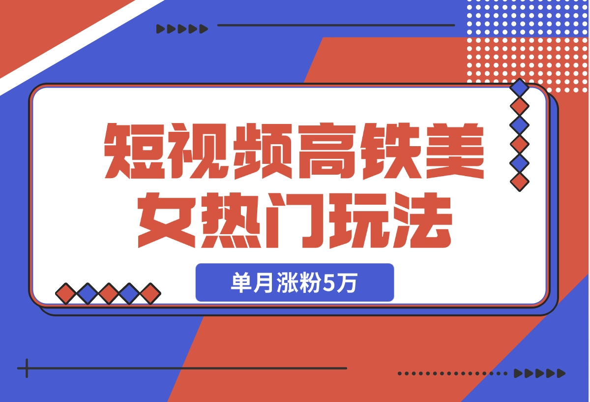 【2024.11.13】短视频高铁美女热门玩法，单月涨粉5万，拆解全套操作流程-小罗轻创