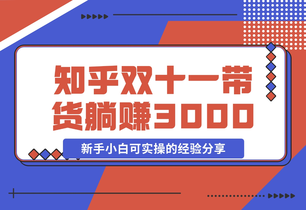 【2024.11.14】知乎双十一带货 GMV230000，躺赚3000+，新手小白可实操的经验分享 全文5000字干货-小罗轻创