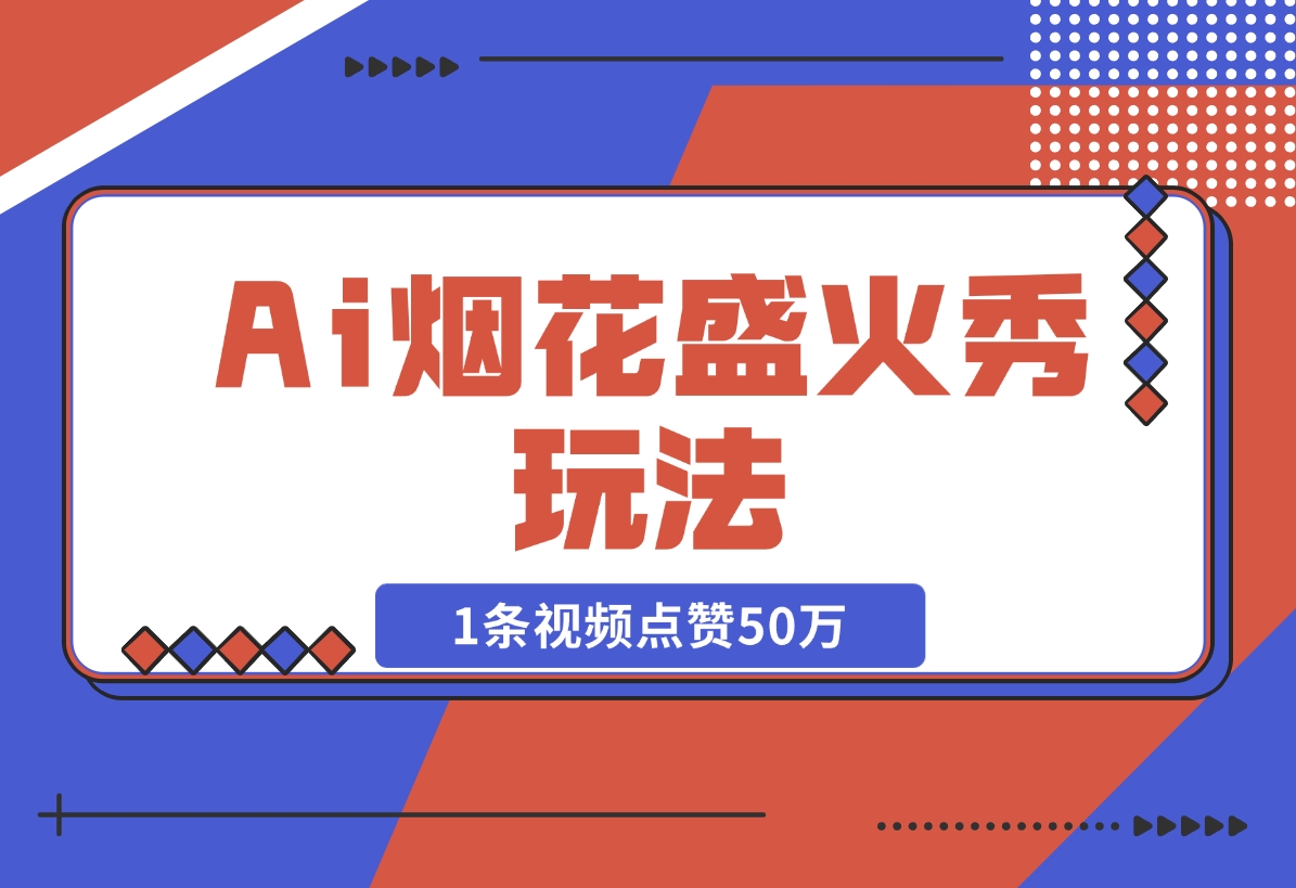 【2024.11.15】Ai烟花盛火秀玩法，1条视频点赞50万，单日变现1000+-小罗轻创