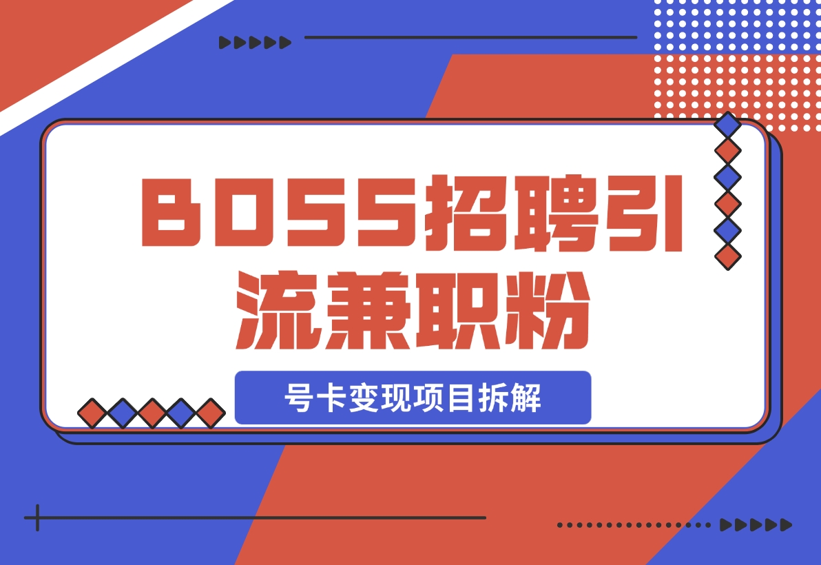 【2024.11.15】BOSS招聘引流兼职粉 号卡变现项目拆解-小罗轻创