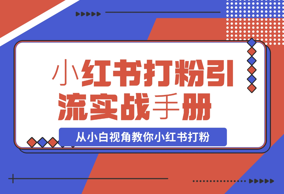 【2024.11.15】⼩红书打粉引流实战⼿册 从小白视角教你小红书打粉 1.3W字干货分享-小罗轻创