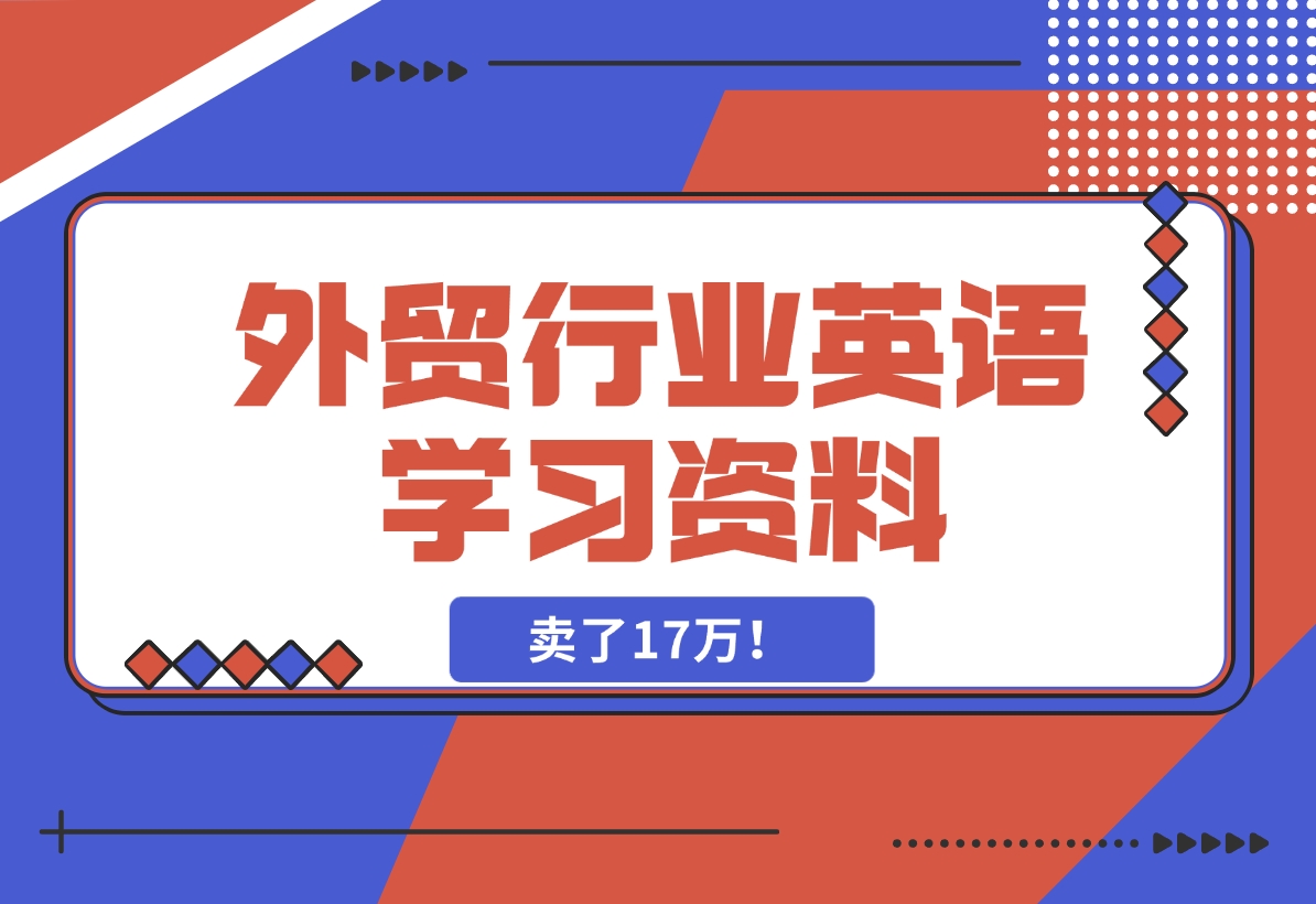 【2024.11.15】外贸行业英语学习资料，卖了17万！-小罗轻创