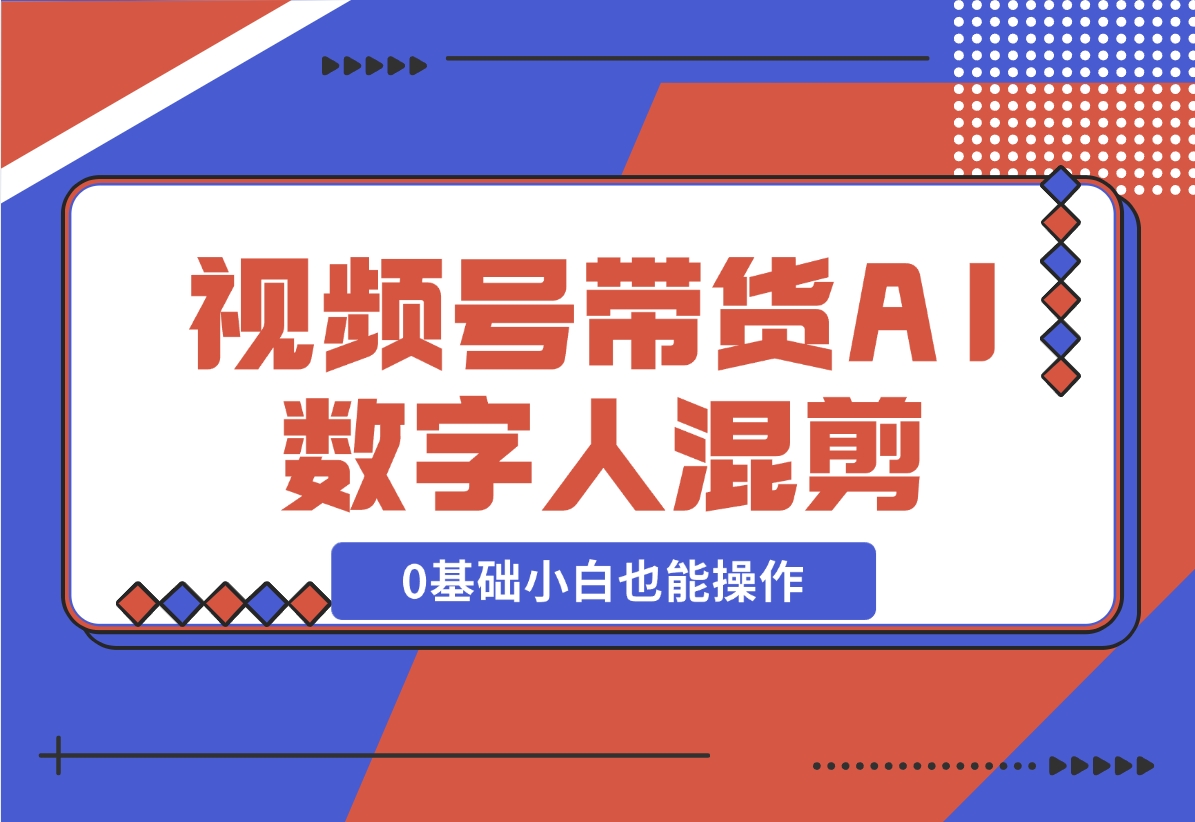 【2024.11.17】视频号带货，AI数字人混剪玩法，0基础小白也能操作-小罗轻创