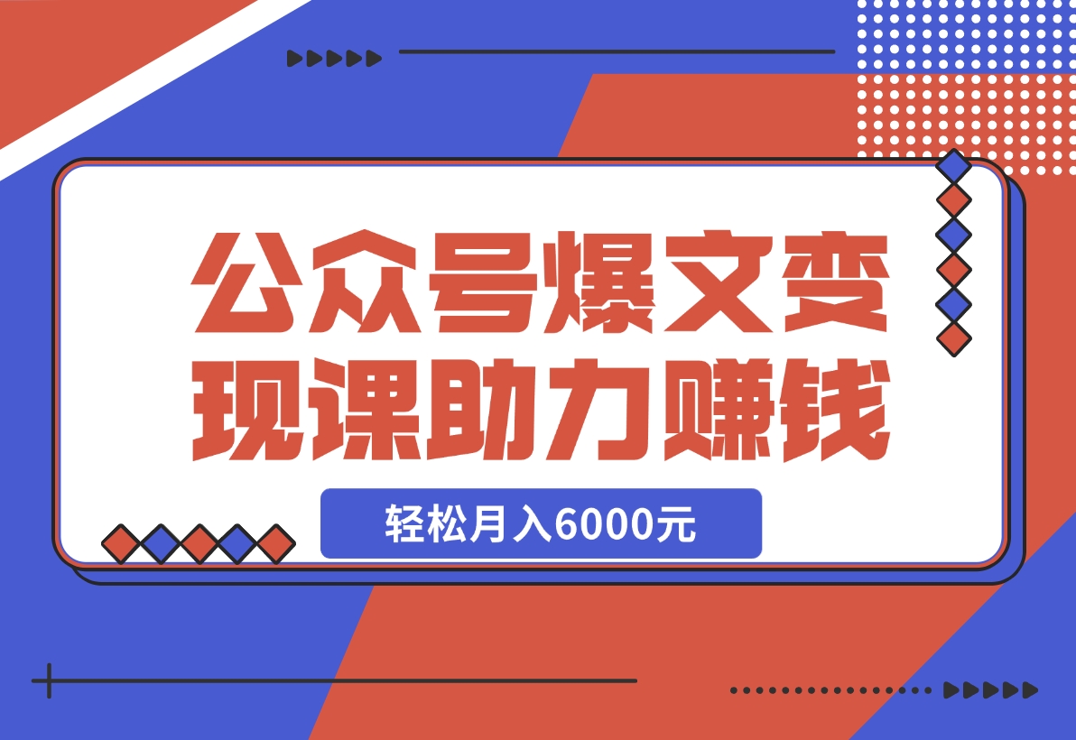 【2024.11.18】公众号爆文变现课：从注册到10W+爆文，AI工具助力，轻松月入6000元-小罗轻创