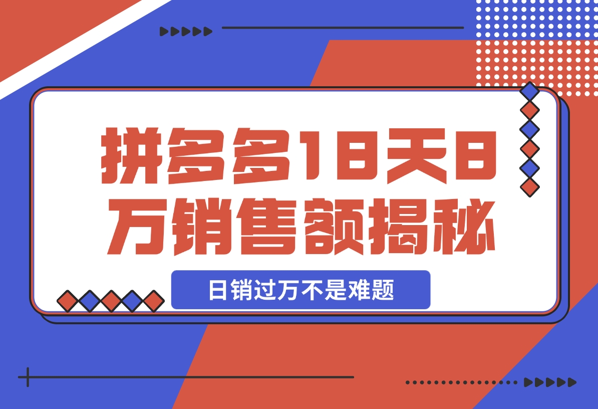 【2024.11.19】拼多多18天8万销售额揭秘：高客单价策略，避免价格战，日销过万不是难题-小罗轻创