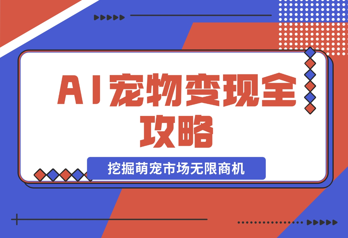 【2024.11.20】AI宠物变现全攻略：视频教程+MJ参数+指令合集，挖掘萌宠市场无限商机-小罗轻创