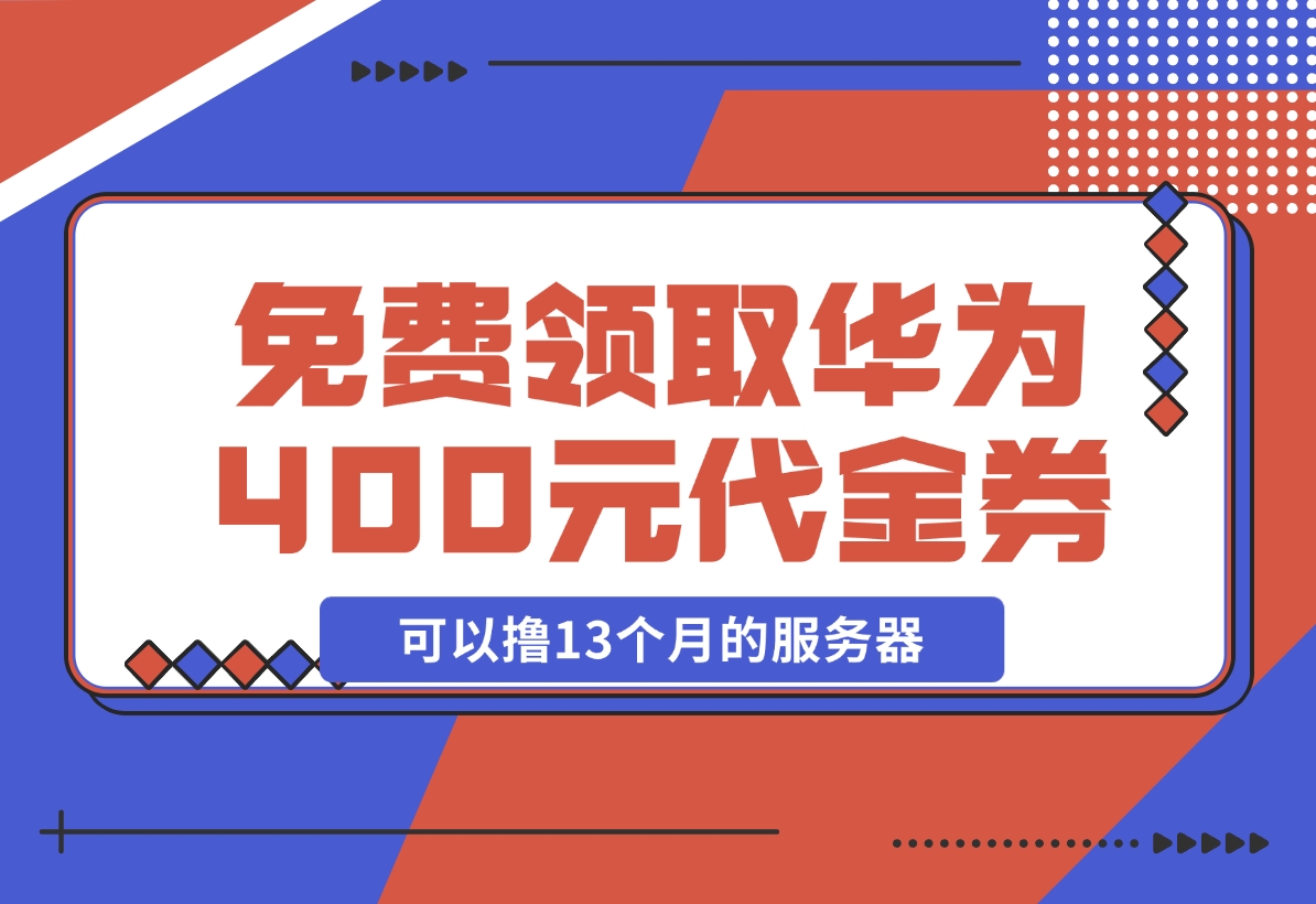 【2024.11.20】免费领取华为云400元代金券，可以撸13个月的服务器 华为云沃土云创计划-小罗轻创