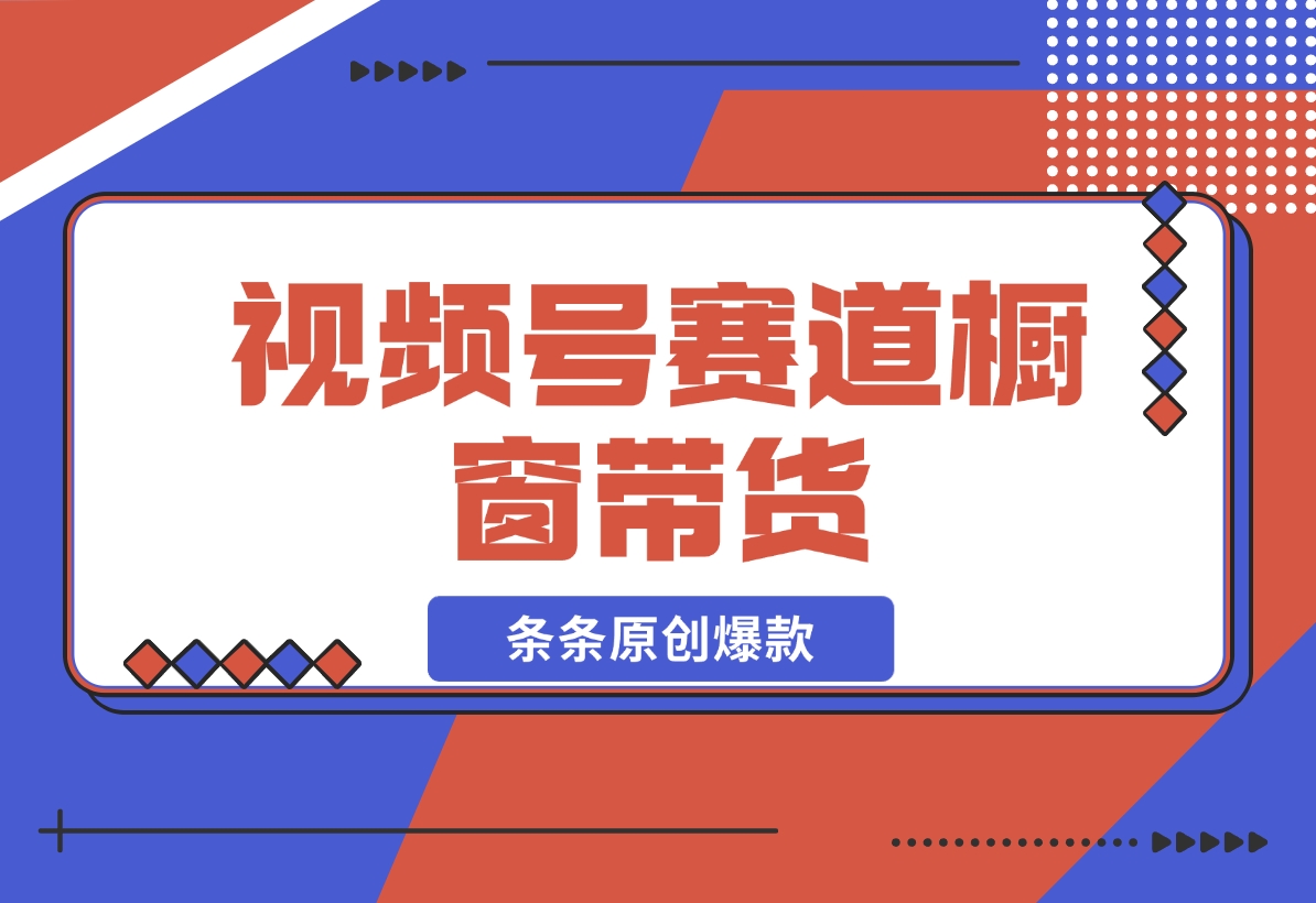 【2024.11.20】视频号最火爆赛道，视频号橱窗带货，条条原创爆款-小罗轻创