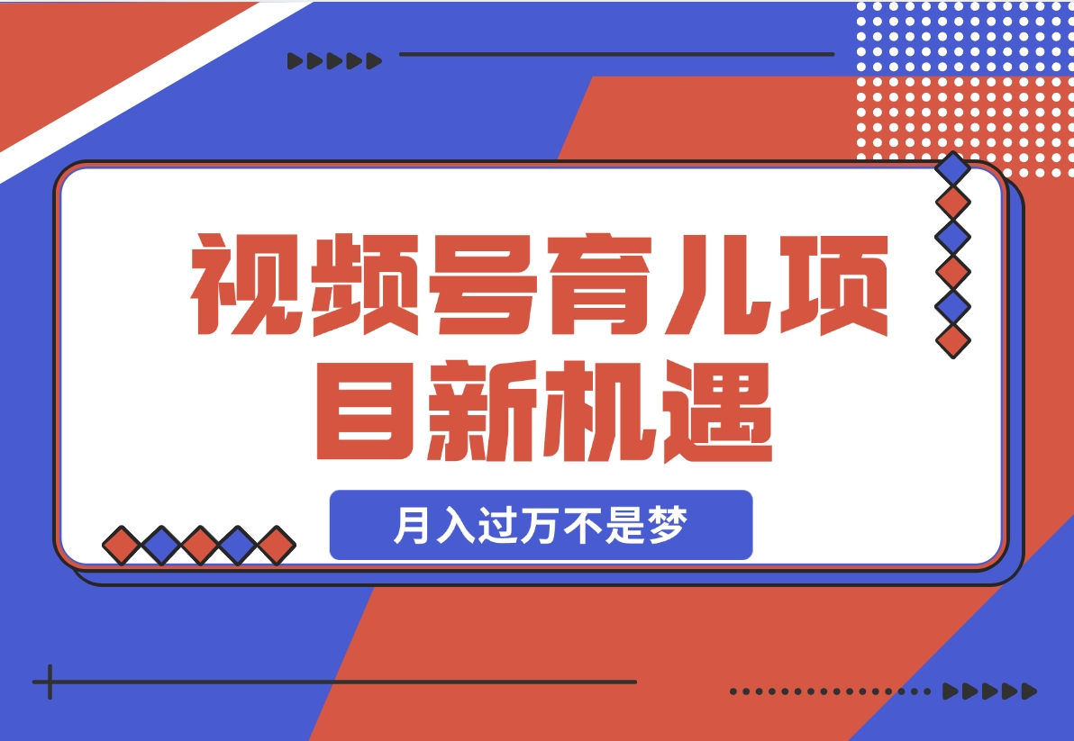 【2024.11.21】育儿项目新机遇：视频号带货与分成，月入过万不是梦-小罗轻创