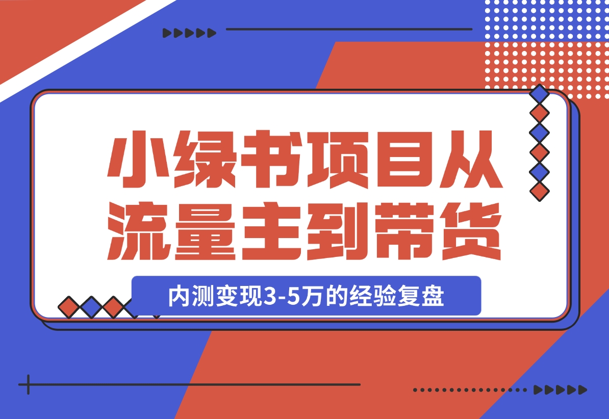 【2024.11.22】小绿书项目，从流量主到带货，内测变现3-5万的经验复盘-小罗轻创