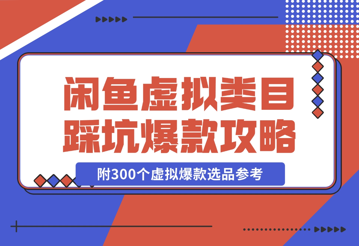 【2024.11.22】闲鱼虚拟类目带了800个学员总结的踩坑点！及单天800单爆款作图技巧！附300个虚拟爆款选品参考！-小罗轻创