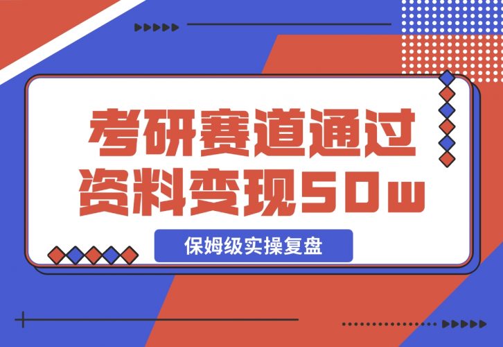 【2024.11.25】考研赛道 | 通过虚拟资料变现50w的保姆级实操复盘—全文1.5w字分享-小罗轻创