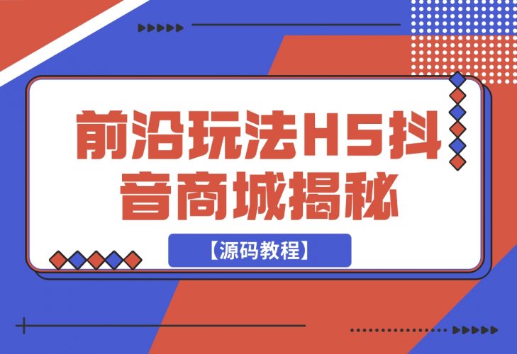 【2024.11.26】前沿抖音玩法H5抖音商城揭秘【源码教程】-小罗轻创