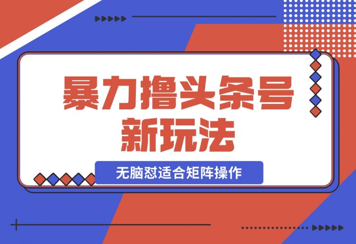 【2024.11.26】暴力撸头条号新玩法,无需剪辑一键转发，无脑怼适合矩阵操作-小罗轻创