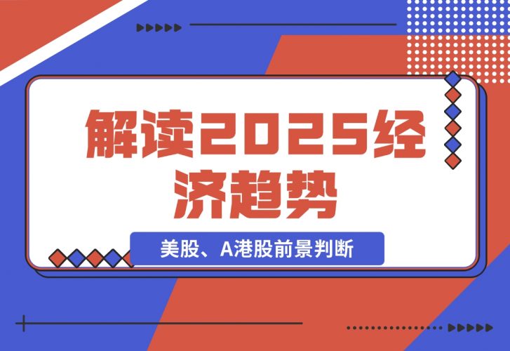 【2024.11.26】解读2025经济趋势、美股、A港股等资产前景判断，助您抢先布局未来投资-小罗轻创