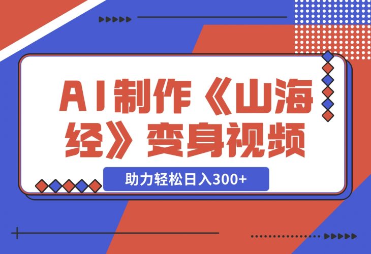 【2024.11.27】AI制作《山海经》变身视频，超详细制作流程，附描述词制作方法，助力轻松日入300+-小罗轻创