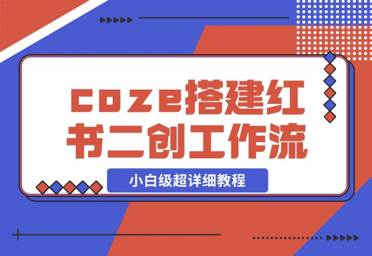 【2024.11.29】教你用coze搭建根据小红书链接进行二创的工作流，可直接发小绿书 小白级超详细教程-小罗轻创