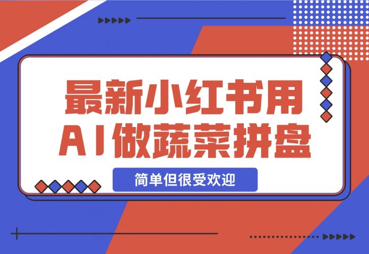 【2024.12.01】小红书新玩法，用AI做蔬菜拼盘，简单但很受欢迎—领飞-小罗轻创