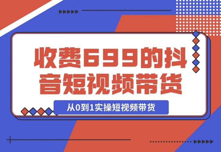 【2024.12.01】收费699的抖音短视频带货实操课，带你从0到1实操短视频带货-小罗轻创