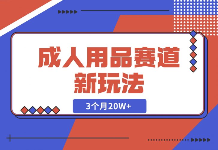 【2024.12.04】成人用品赛道新玩法，情趣用品一个长期暴利的赛道，3个月20W+-小罗轻创