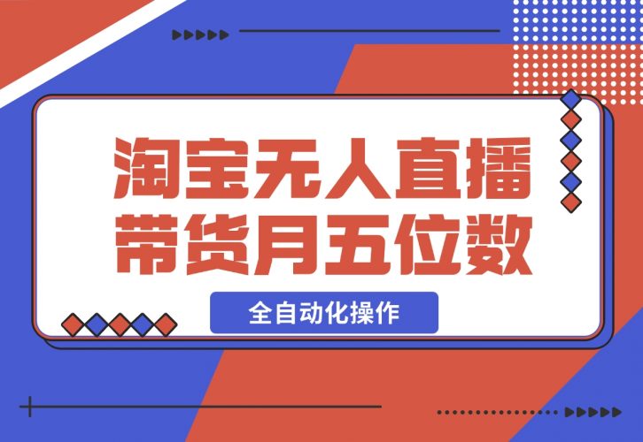 【2024.12.04】淘宝无人直播带货，月入五位数，全自动化操作，轻松躺赚，100%不违规不封号-小罗轻创