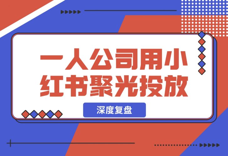 【2024.12.05】一人公司，用小红书聚光投放，一年时间，从小红书加了4W客户，深度复盘！-小罗轻创