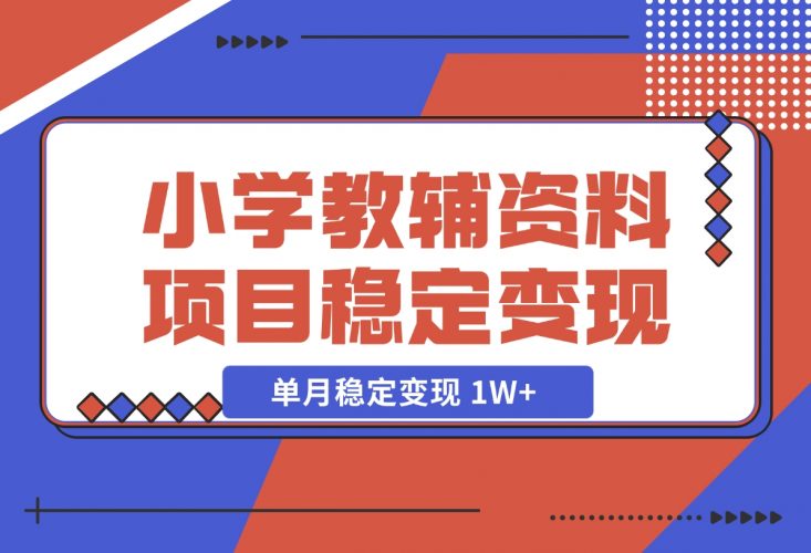 【2024.12.06】小学教辅资料项目 单月稳定变现 1W+ 操作简单适合新手小白-小罗轻创