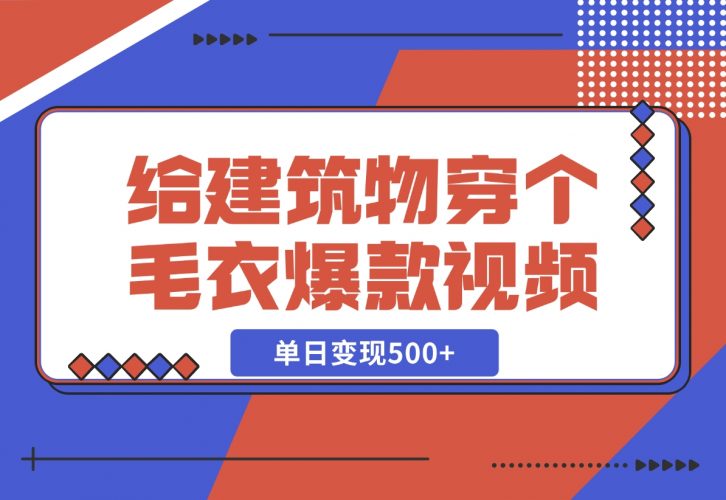 【2024.12.06】给建筑物穿个毛衣，爆款视频，嗖嗖涨粉，单日变现500+-小罗轻创