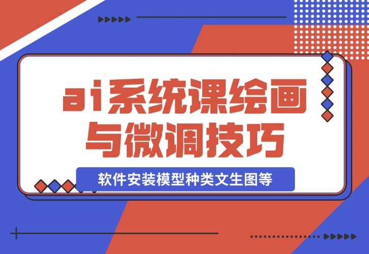 【2024.12.08】ai绘画系统课，软件安装、模型种类、文生图等，学习ai绘画与微调技巧-小罗轻创