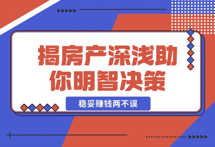 【2024.12.11】购房前必读，本文揭秘房产市场深浅，助你明智决策，稳妥赚钱两不误-小罗轻创