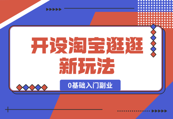 【2024.12.31】开设淘宝逛逛新玩法，0基础入门副业，手把手带你进入蓝海市场，赚钱无忧-小罗轻创