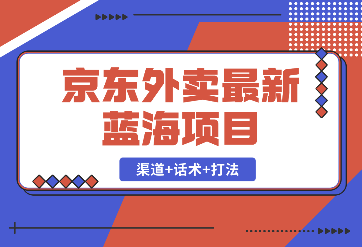【2025.2.19】京东外卖项目_开通渠道+话术整理+其他思路打法（最新蓝海项目）-岩肖